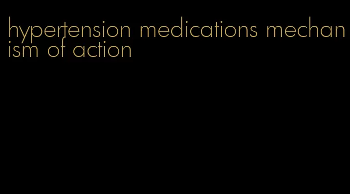 hypertension medications mechanism of action