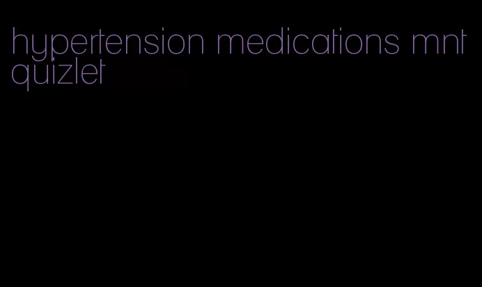 hypertension medications mnt quizlet