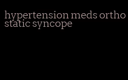 hypertension meds orthostatic syncope