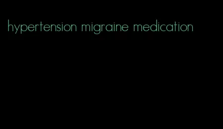 hypertension migraine medication