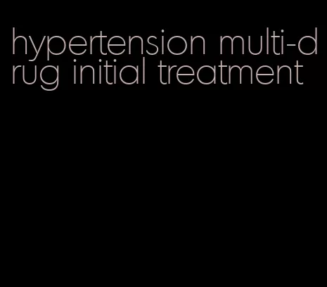 hypertension multi-drug initial treatment