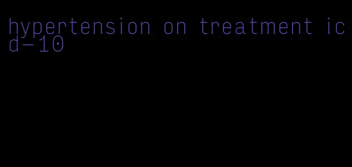 hypertension on treatment icd-10