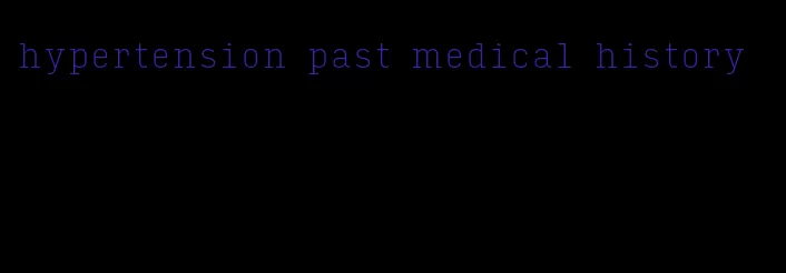 hypertension past medical history