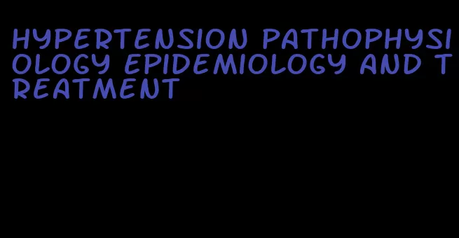 hypertension pathophysiology epidemiology and treatment