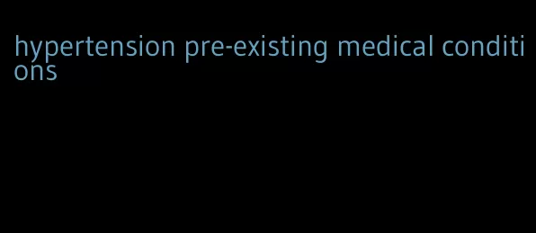 hypertension pre-existing medical conditions