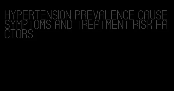 hypertension prevalence cause symptoms and treatment risk factors