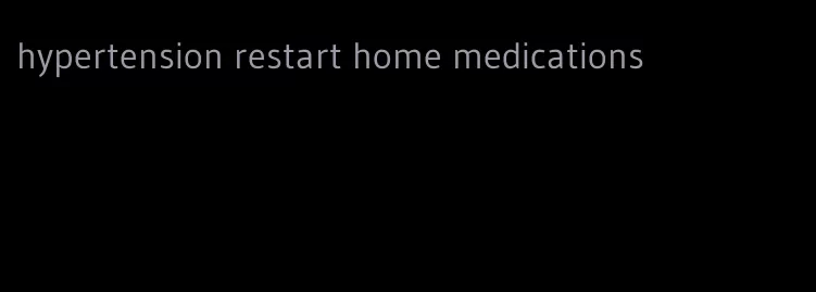 hypertension restart home medications