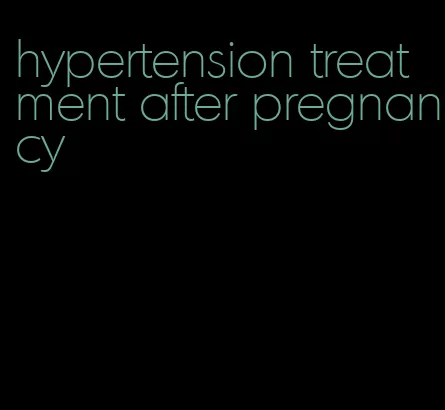 hypertension treatment after pregnancy