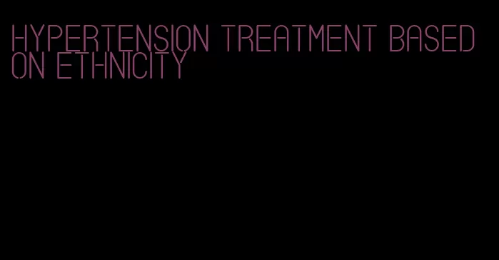 hypertension treatment based on ethnicity