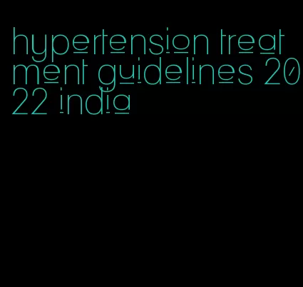 hypertension treatment guidelines 2022 india