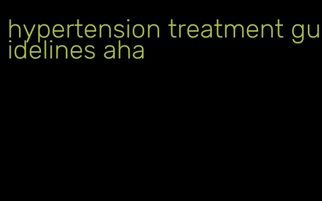 hypertension treatment guidelines aha