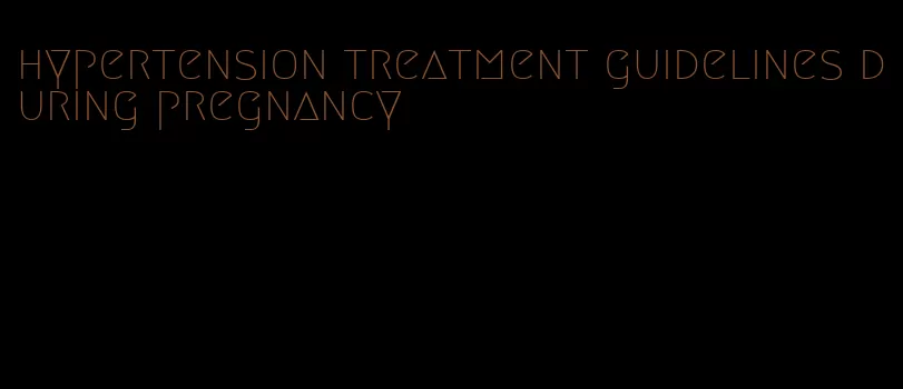 hypertension treatment guidelines during pregnancy