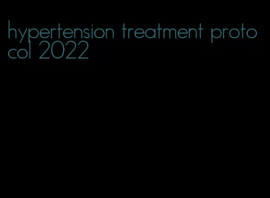 hypertension treatment protocol 2022