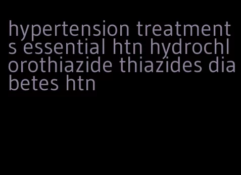 hypertension treatments essential htn hydrochlorothiazide thiazides diabetes htn