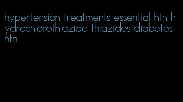 hypertension treatments essential htn hydrochlorothiazide thiazides diabetes htn