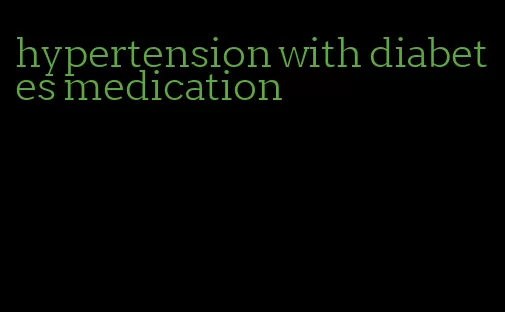 hypertension with diabetes medication