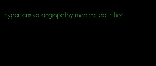 hypertensive angiopathy medical definition