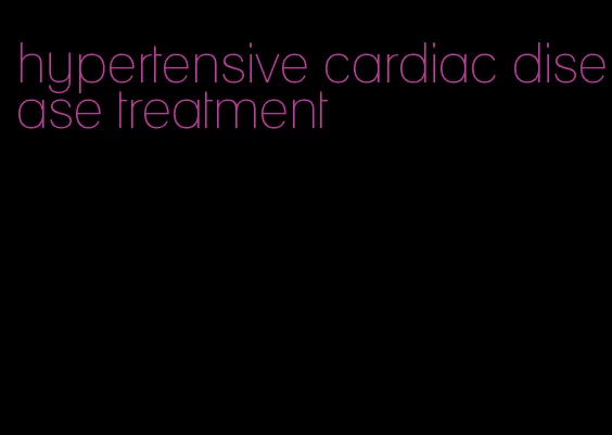 hypertensive cardiac disease treatment