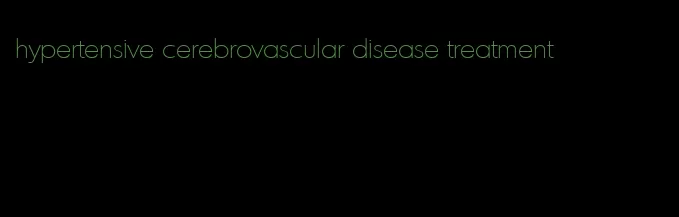 hypertensive cerebrovascular disease treatment