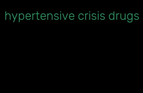 hypertensive crisis drugs