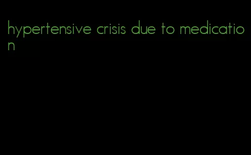 hypertensive crisis due to medication