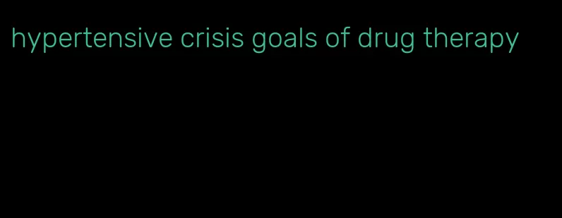 hypertensive crisis goals of drug therapy