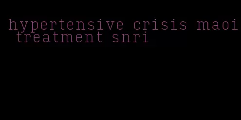 hypertensive crisis maoi treatment snri