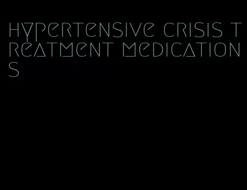 hypertensive crisis treatment medications