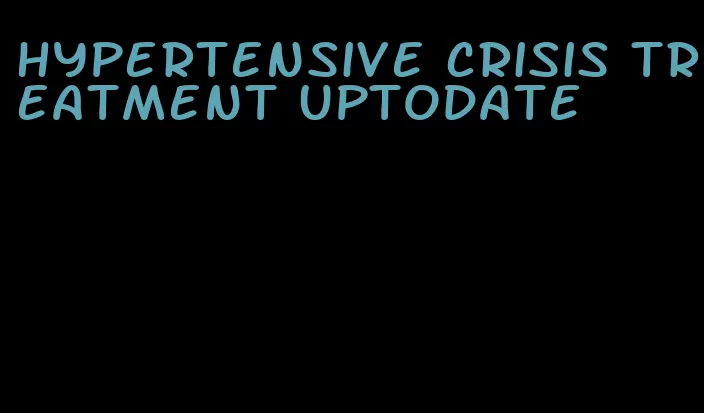 hypertensive crisis treatment uptodate