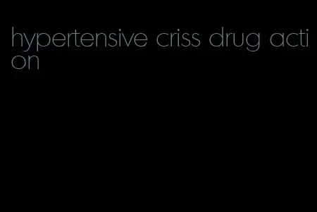 hypertensive criss drug action