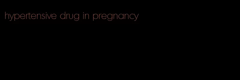 hypertensive drug in pregnancy