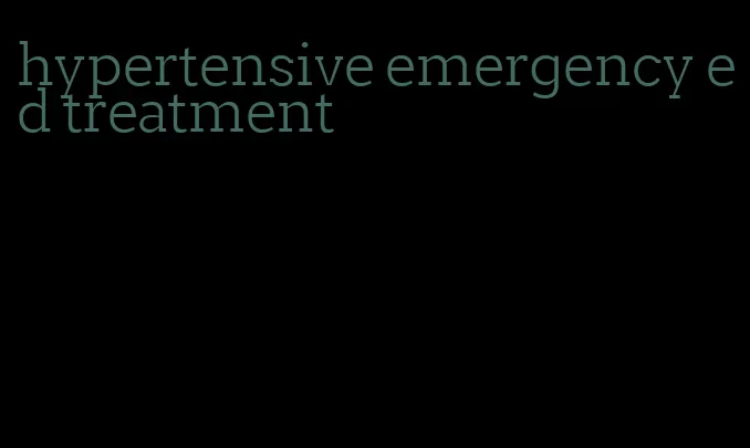 hypertensive emergency ed treatment