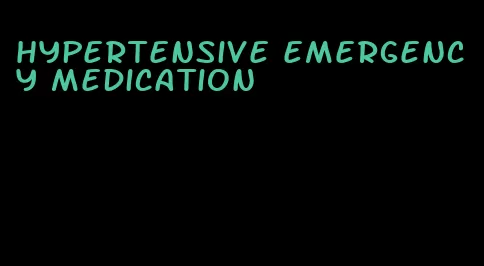 hypertensive emergency medication