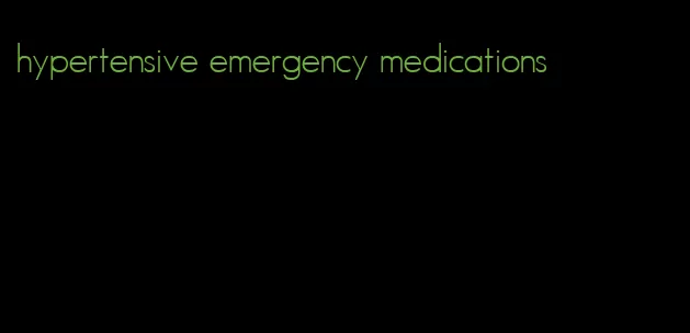 hypertensive emergency medications