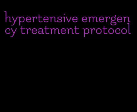 hypertensive emergency treatment protocol