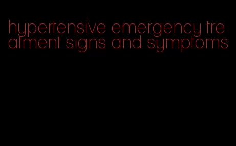 hypertensive emergency treatment signs and symptoms