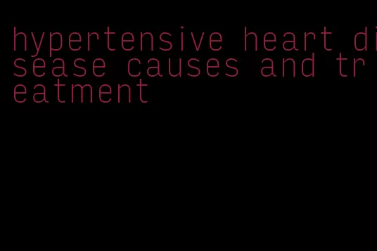 hypertensive heart disease causes and treatment