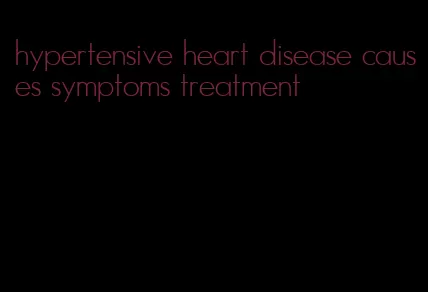 hypertensive heart disease causes symptoms treatment