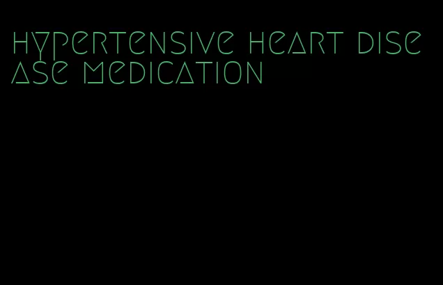 hypertensive heart disease medication