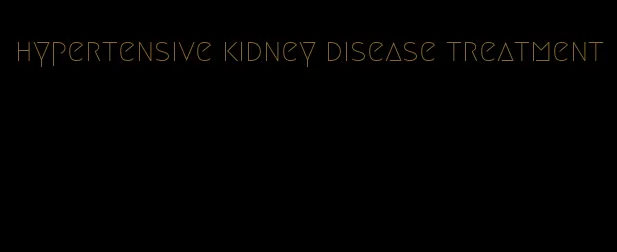 hypertensive kidney disease treatment