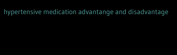 hypertensive medication advantange and disadvantage