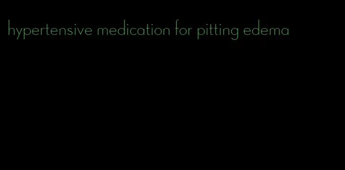 hypertensive medication for pitting edema