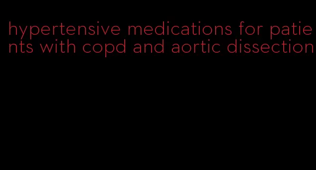 hypertensive medications for patients with copd and aortic dissection