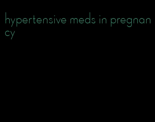 hypertensive meds in pregnancy