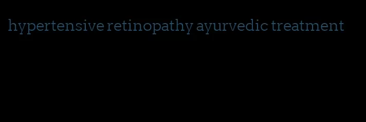 hypertensive retinopathy ayurvedic treatment