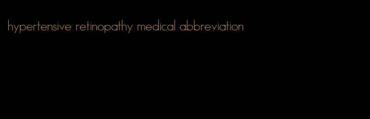 hypertensive retinopathy medical abbreviation