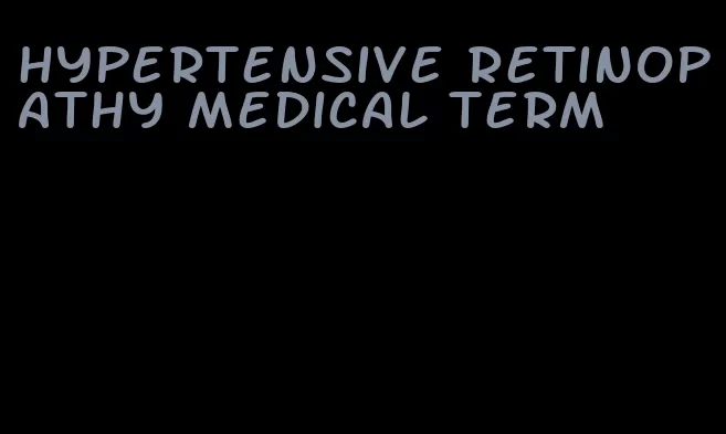 hypertensive retinopathy medical term