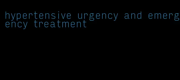 hypertensive urgency and emergency treatment