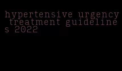 hypertensive urgency treatment guidelines 2022