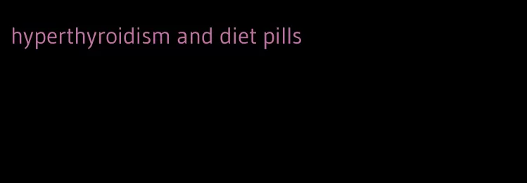 hyperthyroidism and diet pills